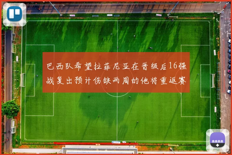 巴西队希望拉菲尼亚在晋级后16强战复出预计伤缺两周的他将重返赛场