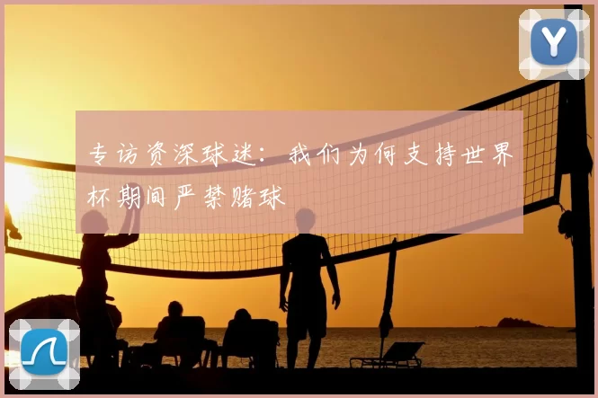 专访资深球迷：我们为何支持世界杯期间严禁赌球