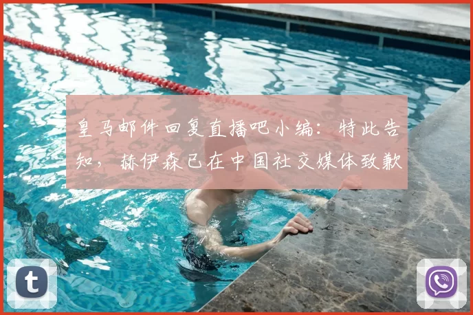 皇马邮件回复直播吧小编：特此告知，赫伊森已在中国社交媒体致歉