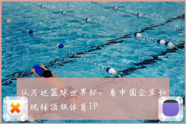 从万达篮球世界杯，看中国企业如何玩转顶级体育IP