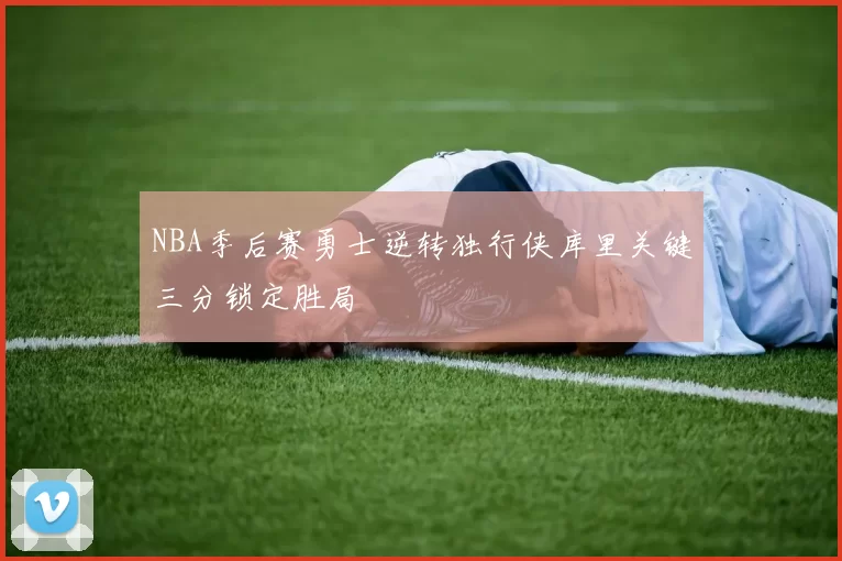 NBA季后赛勇士逆转独行侠库里关键三分锁定胜局