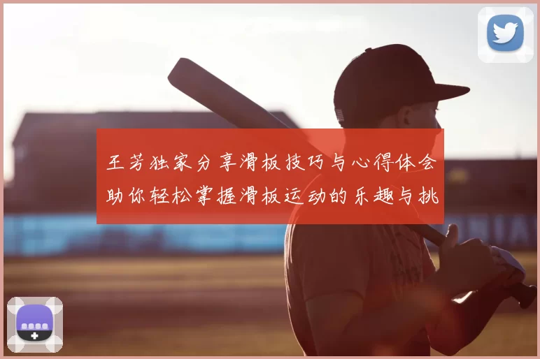 王芳独家分享滑板技巧与心得体会助你轻松掌握滑板运动的乐趣与挑战