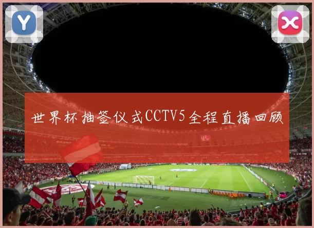 世界杯抽签仪式CCTV5全程直播回顾