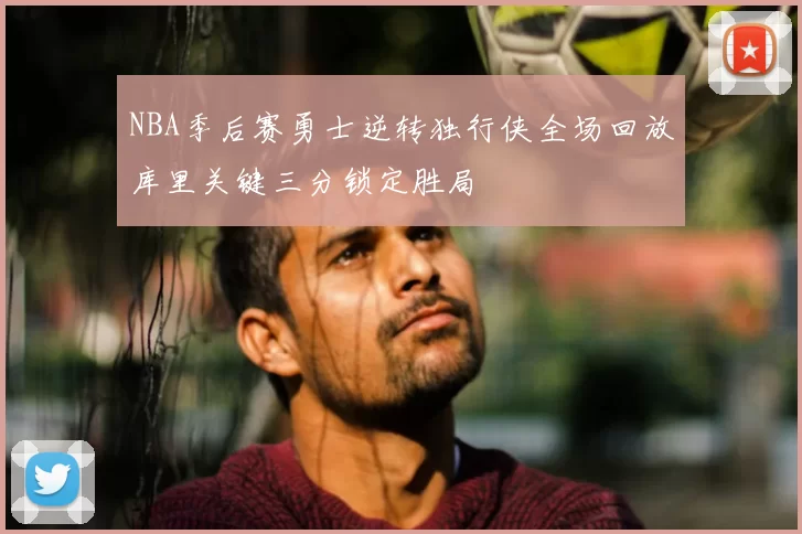 NBA季后赛勇士逆转独行侠全场回放库里关键三分锁定胜局