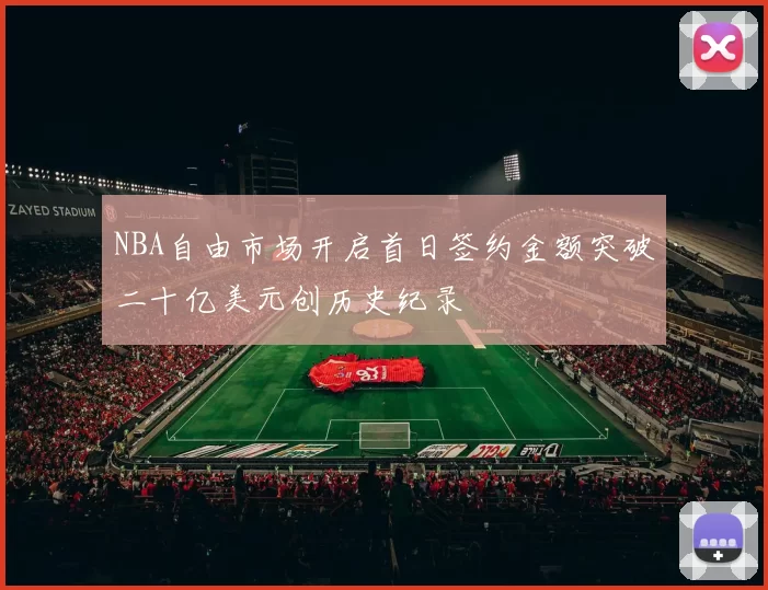 NBA自由市场开启首日签约金额突破二十亿美元创历史纪录