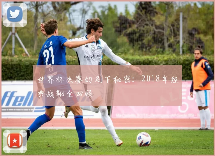 世界杯决赛的足下秘密：2018年经典战靴全回顾