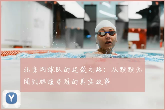 北京网球队的逆袭之路：从默默无闻到辉煌夺冠的真实故事