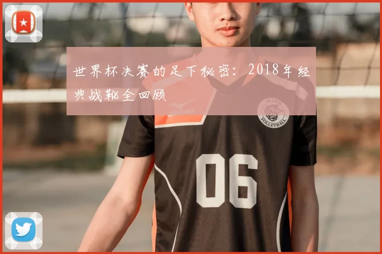 世界杯决赛的足下秘密:2018年经典战靴全回顾