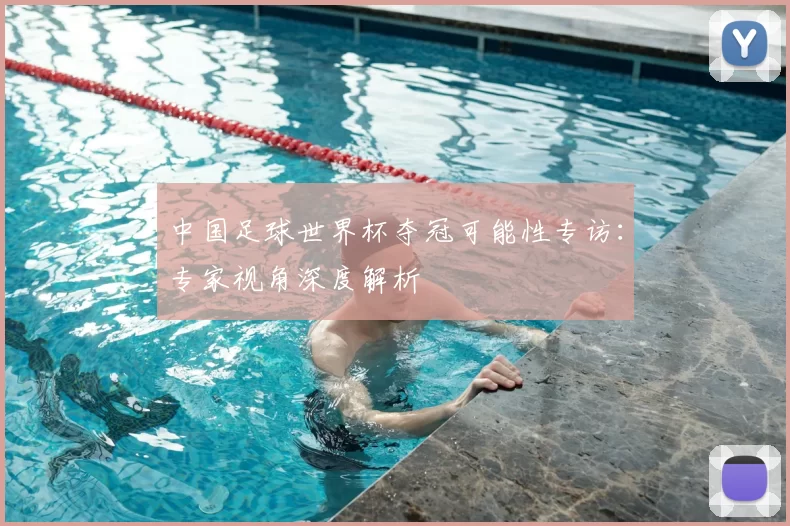 中国足球世界杯夺冠可能性专访：专家视角深度解析