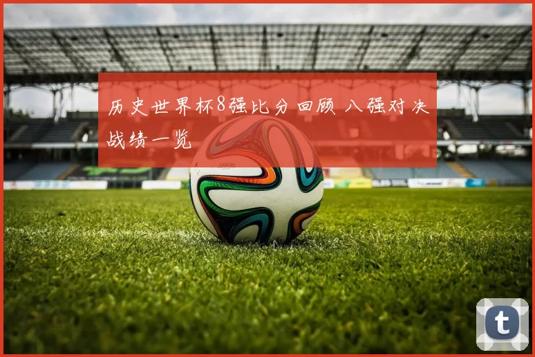 历史世界杯8强比分回顾 八强对决战绩一览