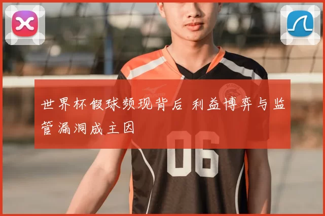 世界杯假球频现背后 利益博弈与监管漏洞成主因