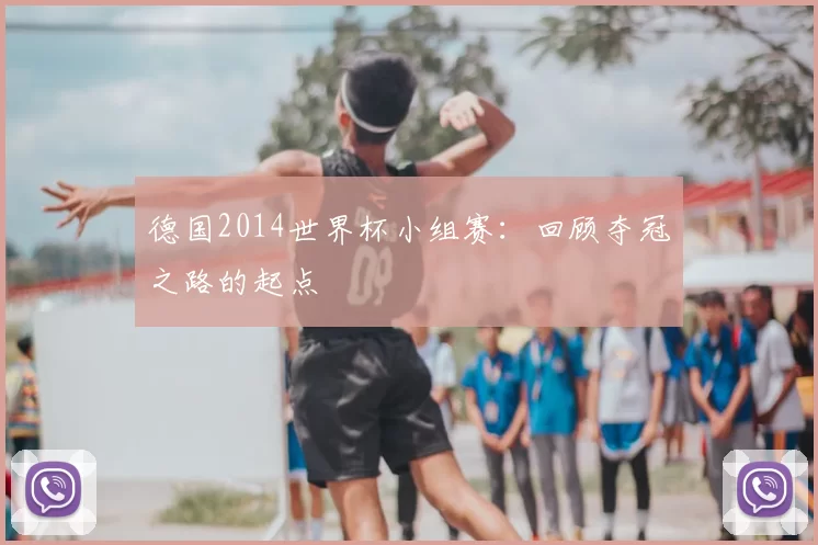 德国2014世界杯小组赛：回顾夺冠之路的起点
