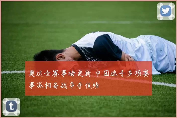 奥运会赛事榜更新 中国选手多项赛事亮相备战争夺佳绩