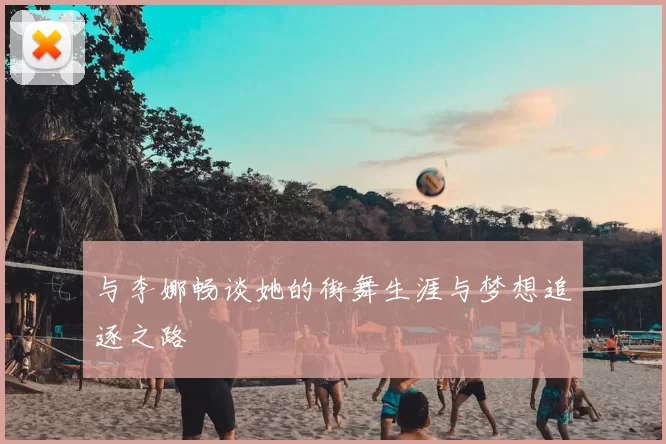 与李娜畅谈她的街舞生涯与梦想追逐之路