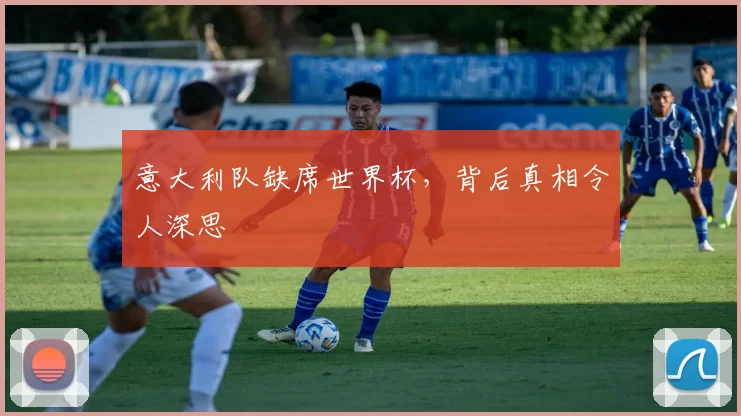 意大利队缺席世界杯，背后真相令人深思