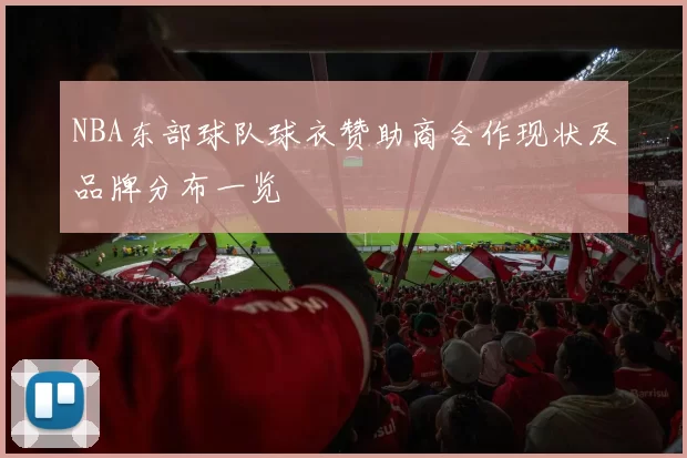 NBA东部球队球衣赞助商合作现状及品牌分布一览