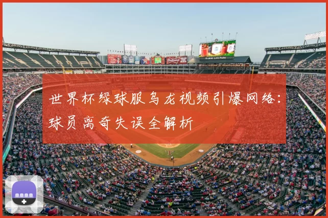 世界杯绿球服乌龙视频引爆网络：球员离奇失误全解析