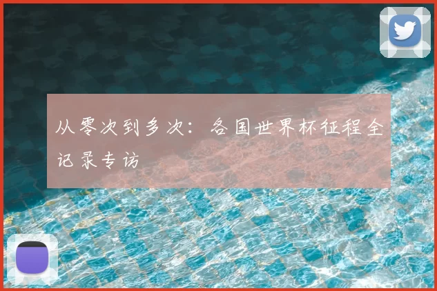 从零次到多次:各国世界杯征程全记录专访
