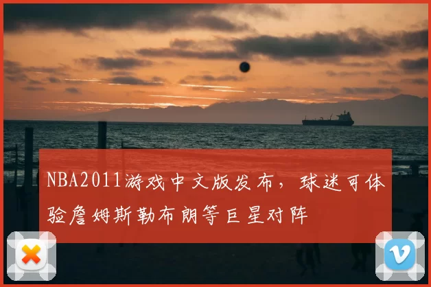 NBA2011游戏中文版发布,球迷可体验詹姆斯勒布朗等巨星对阵