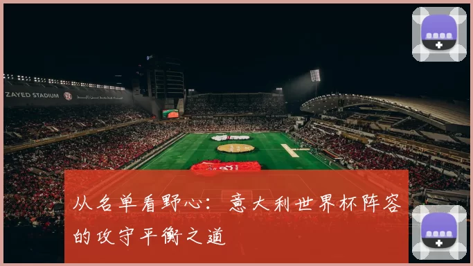 从名单看野心：意大利世界杯阵容的攻守平衡之道