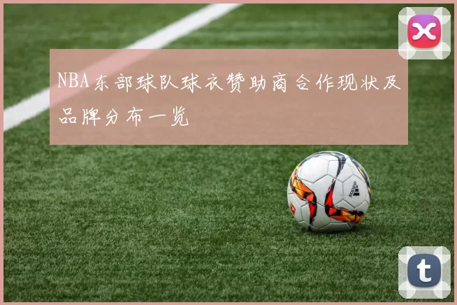 NBA东部球队球衣赞助商合作现状及品牌分布一览