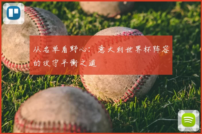从名单看野心：意大利世界杯阵容的攻守平衡之道