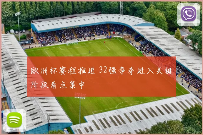 欧洲杯赛程推进 32强争夺进入关键阶段看点集中