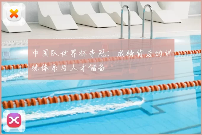 中国队世界杯夺冠：成绩背后的训练体系与人才储备