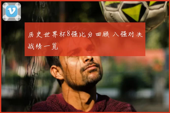 历史世界杯8强比分回顾 八强对决战绩一览