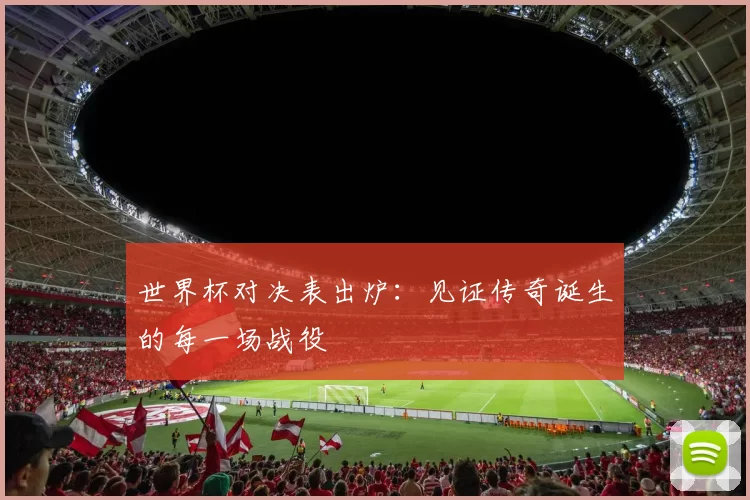 世界杯对决表出炉：见证传奇诞生的每一场战役