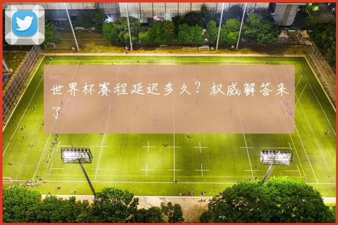 世界杯赛程延迟多久？权威解答来了