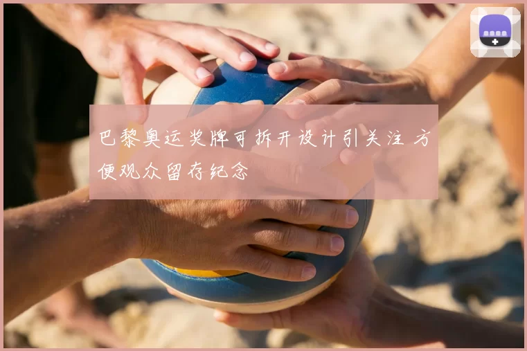 巴黎奥运奖牌可拆开设计引关注 方便观众留存纪念