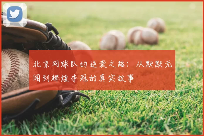 北京网球队的逆袭之路：从默默无闻到辉煌夺冠的真实故事