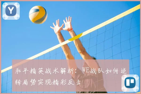 和平精英战术解析：WE战队如何逆转局势实现精彩反击