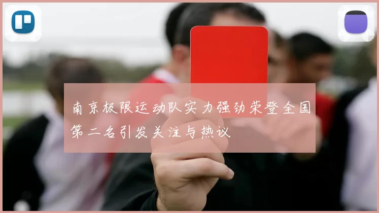 南京极限运动队实力强劲荣登全国第二名引发关注与热议