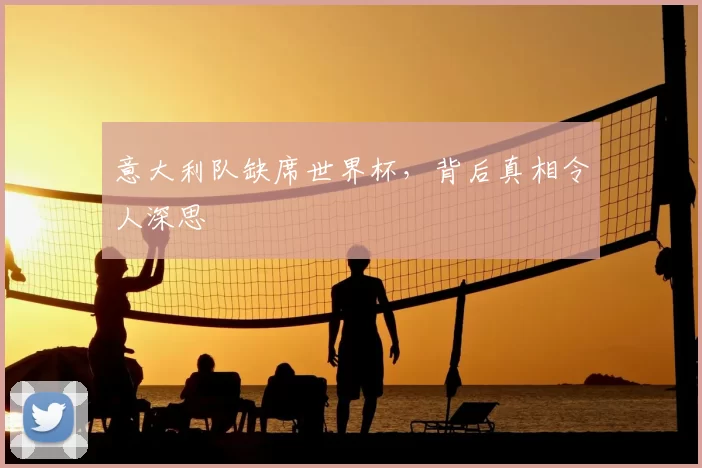 意大利队缺席世界杯，背后真相令人深思