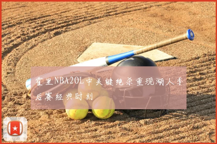 霍里NBA2OL中关键绝杀重现湖人季后赛经典时刻