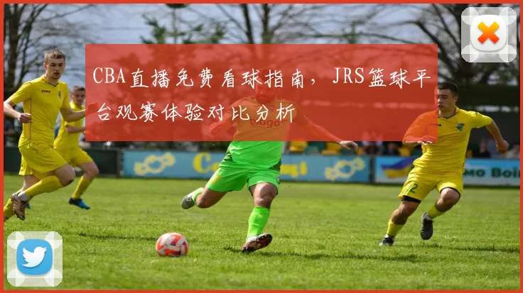 CBA直播免费看球指南，JRS篮球平台观赛体验对比分析