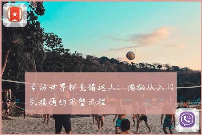 专访世界杯竞猜达人：揭秘从入门到精通的完整流程