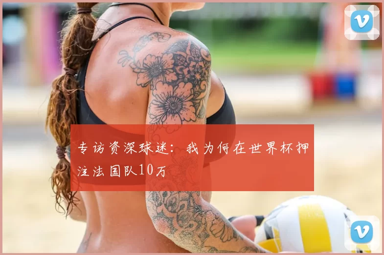 专访资深球迷：我为何在世界杯押注法国队10万