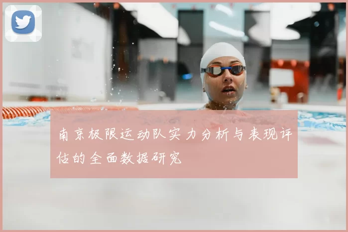 南京极限运动队实力分析与表现评估的全面数据研究