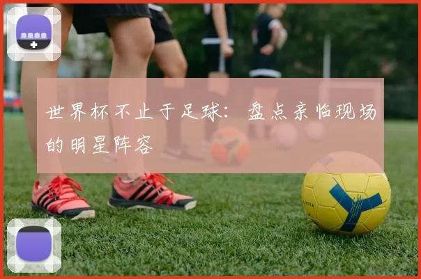 世界杯不止于足球：盘点亲临现场的明星阵容