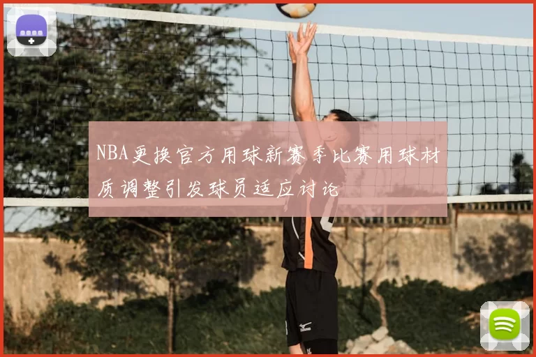 NBA更换官方用球新赛季比赛用球材质调整引发球员适应讨论