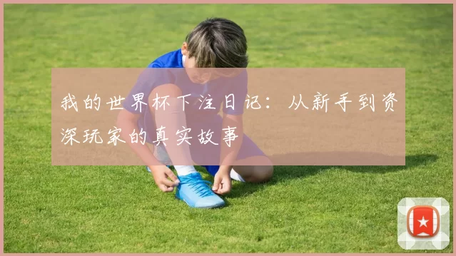 我的世界杯下注日记:从新手到资深玩家的真实故事