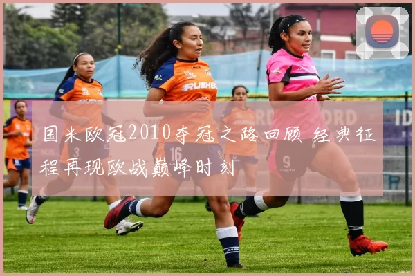 国米欧冠2010夺冠之路回顾 经典征程再现欧战巅峰时刻