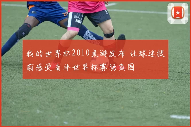 我的世界杯2010桌游发布 让球迷提前感受南非世界杯赛场氛围