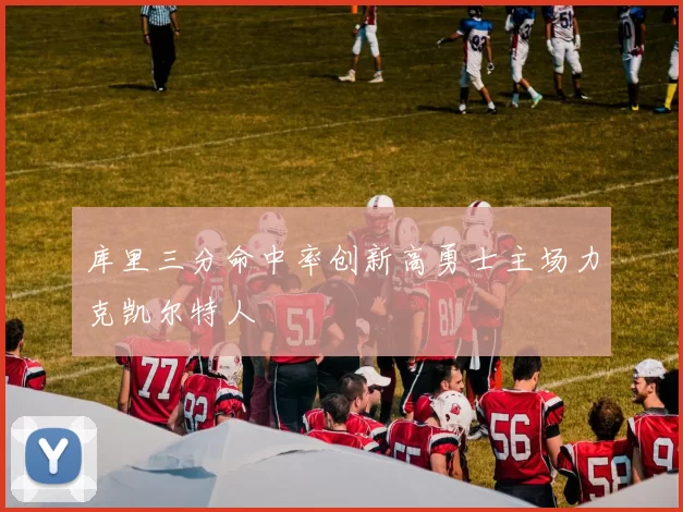 库里三分命中率创新高勇士主场力克凯尔特人