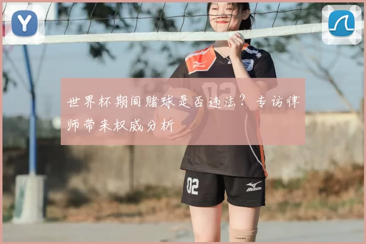 世界杯期间赌球是否违法？专访律师带来权威分析