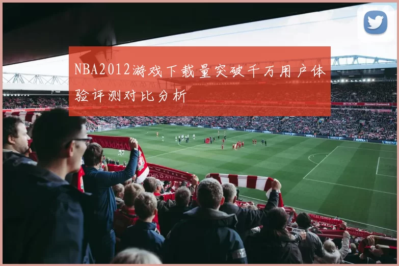 NBA2012游戏下载量突破千万用户体验评测对比分析