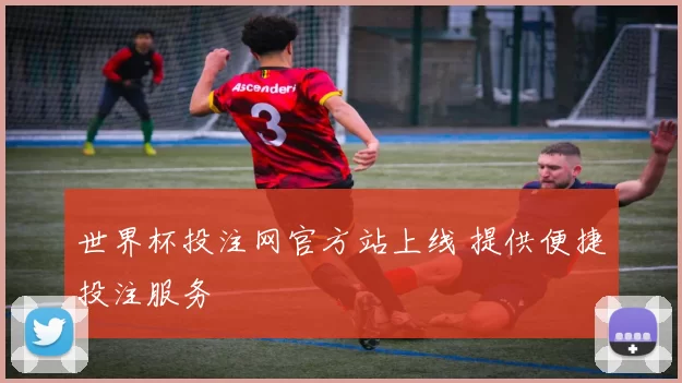 世界杯投注网官方站上线 提供便捷投注服务